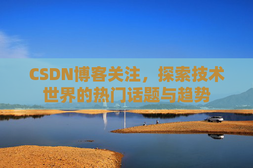 CSDN博客关注，探索技术世界的热门话题与趋势