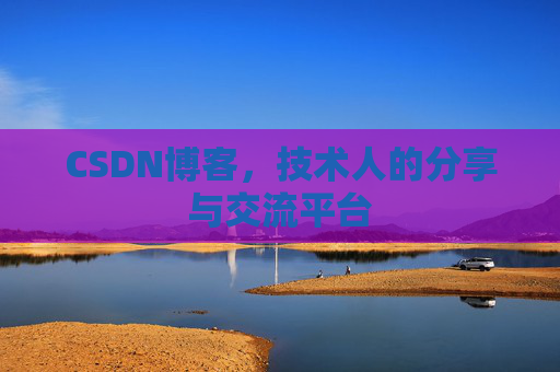 CSDN博客，技术人的分享与交流平台